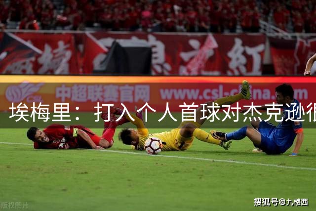 埃梅里：打入个人首球对杰克逊很重要，我们要求他前插反跑